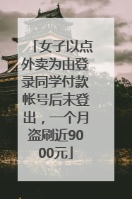 女子以点外卖为由登录同学付款帐号后未登出，一个月盗刷近9000元